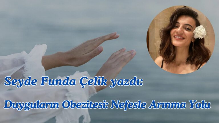 Seyde Funda Çelik yazdı: Duyguların Obezitesi: Nefesle Arınma Yolu