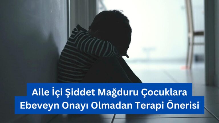 Aile İçi Şiddet Mağduru Çocuklara Ebeveyn Onayı Olmadan Terapi Önerisi