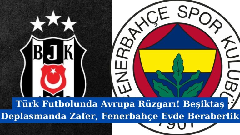 Türk Futbolunda Avrupa Rüzgarı! Beşiktaş Deplasmanda Zafer, Fenerbahçe Evde Beraberlik