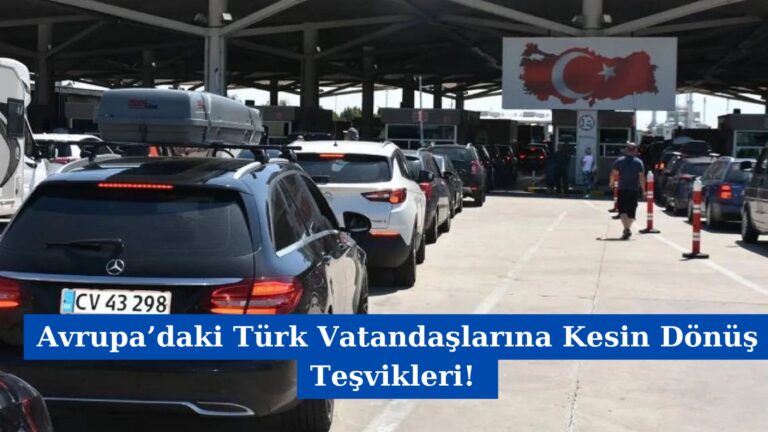 Avrupa’daki Türk Vatandaşlarına Kesin Dönüş Teşvikleri!