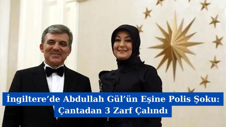 İngiltere’de Abdullah Gül’ün Eşine Polis Şoku: Çantadan 3 Zarf Çalındı