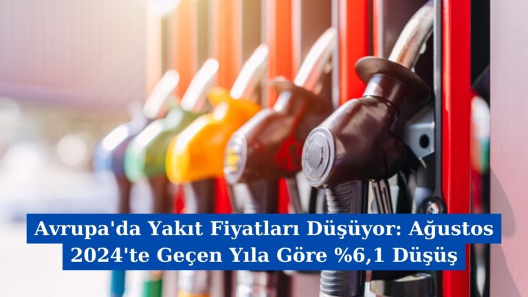 Avrupa’da Yakıt Fiyatları Düşüyor: Ağustos 2024’te Geçen Yıla Göre %6,1 Düşüş