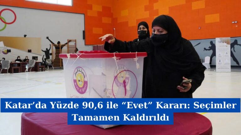 Katar’da Yüzde 90,6 ile “Evet” Kararı: Seçimler Tamamen Kaldırıldı