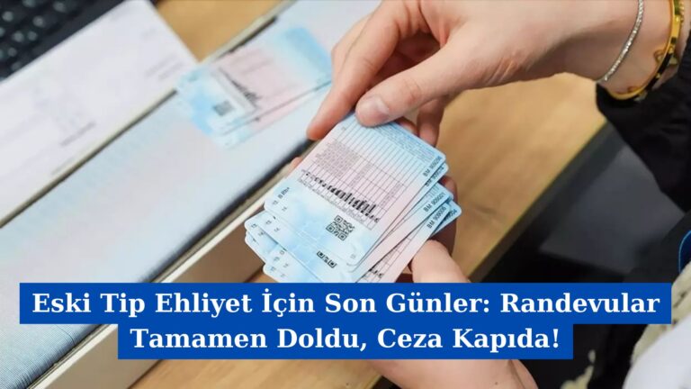 Eski Tip Ehliyet İçin Son Günler: Randevular Tamamen Doldu, Ceza Kapıda!