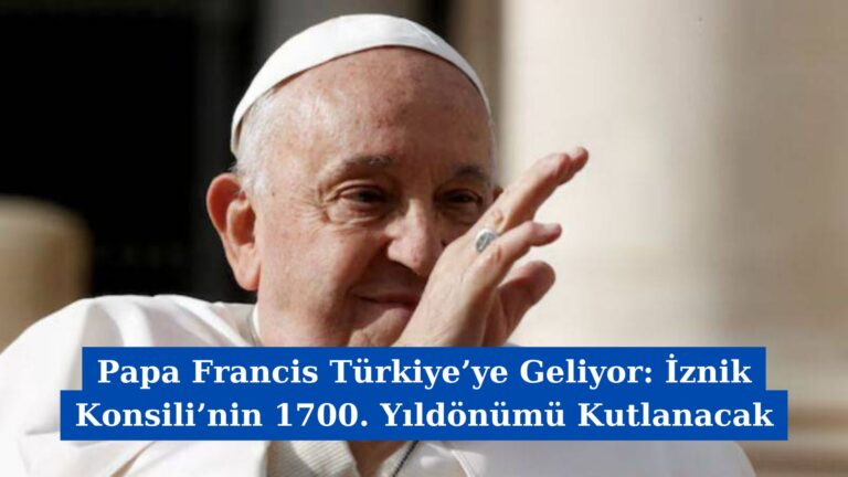 Papa Francis Türkiye’ye Geliyor: İznik Konsili’nin 1700. Yıldönümü Kutlanacak