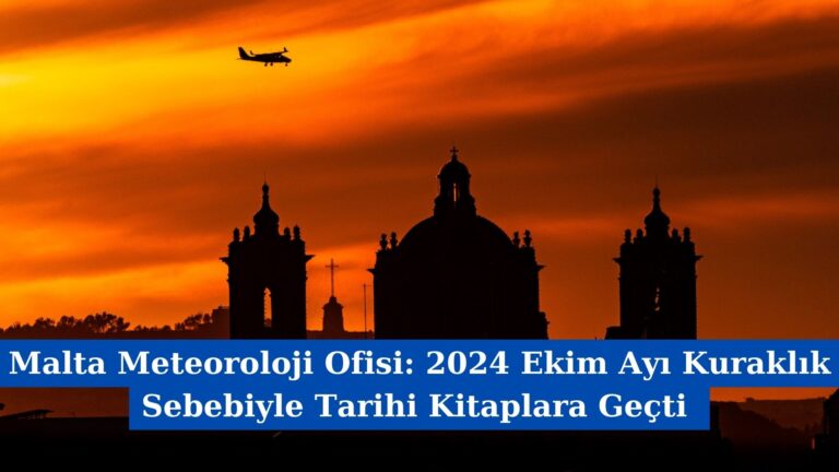 Malta Meteoroloji Ofisi: 2024 Ekim Ayı Kuraklık Sebebiyle Tarihi Kitaplara Geçti