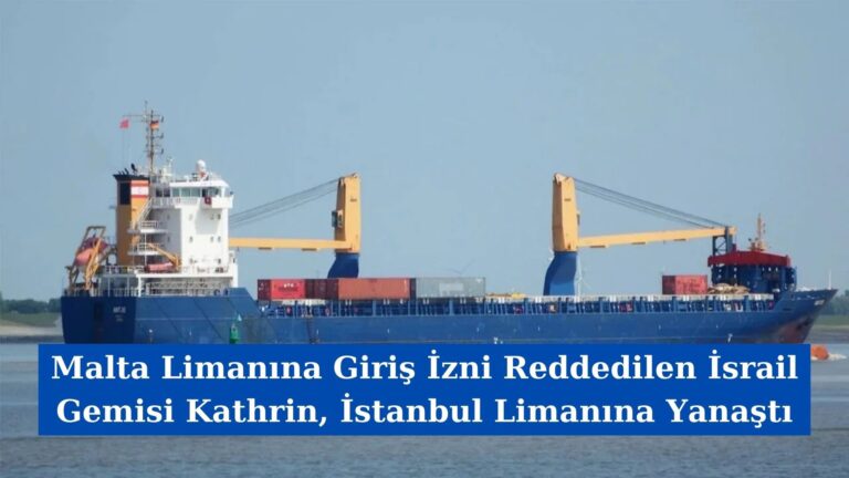 Malta Limanına Giriş İzni Reddedilen İsrail Gemisi Kathrin, İstanbul Limanına Yanaştı