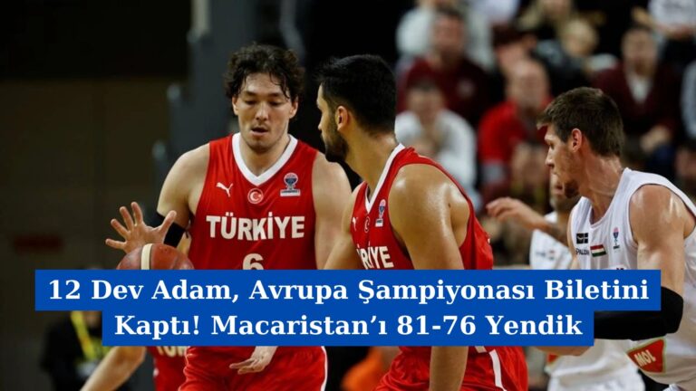 12 Dev Adam, Avrupa Şampiyonası Biletini Kaptı! Macaristan’ı 81-76 Yendik