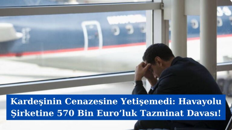 Kardeşinin Cenazesine Yetişemedi: Havayolu Şirketine 570 Bin Euro’luk Tazminat Davası!