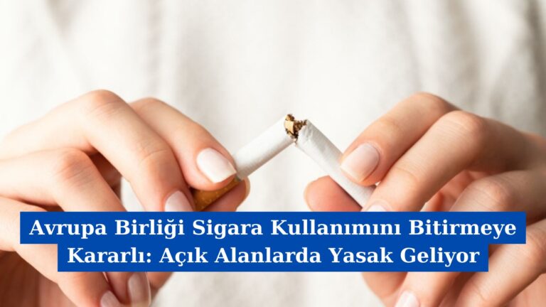 Avrupa Birliği Sigara Kullanımını Bitirmeye Kararlı: Açık Alanlarda Yasak Geliyor