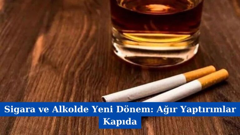 Sigara ve Alkolde Yeni Dönem: Ağır Yaptırımlar Kapıda