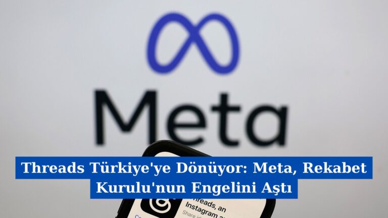 Threads Türkiye’ye Dönüyor: Meta, Rekabet Kurulu’nun Engelini Aştı